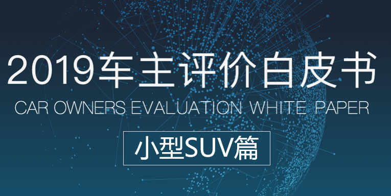 汽车大数据洞察：《车主评价白皮书2019》之小型SUV篇