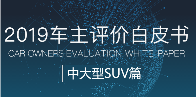 汽车大数据洞察：《车主评价白皮书2019》之中大型SUV篇